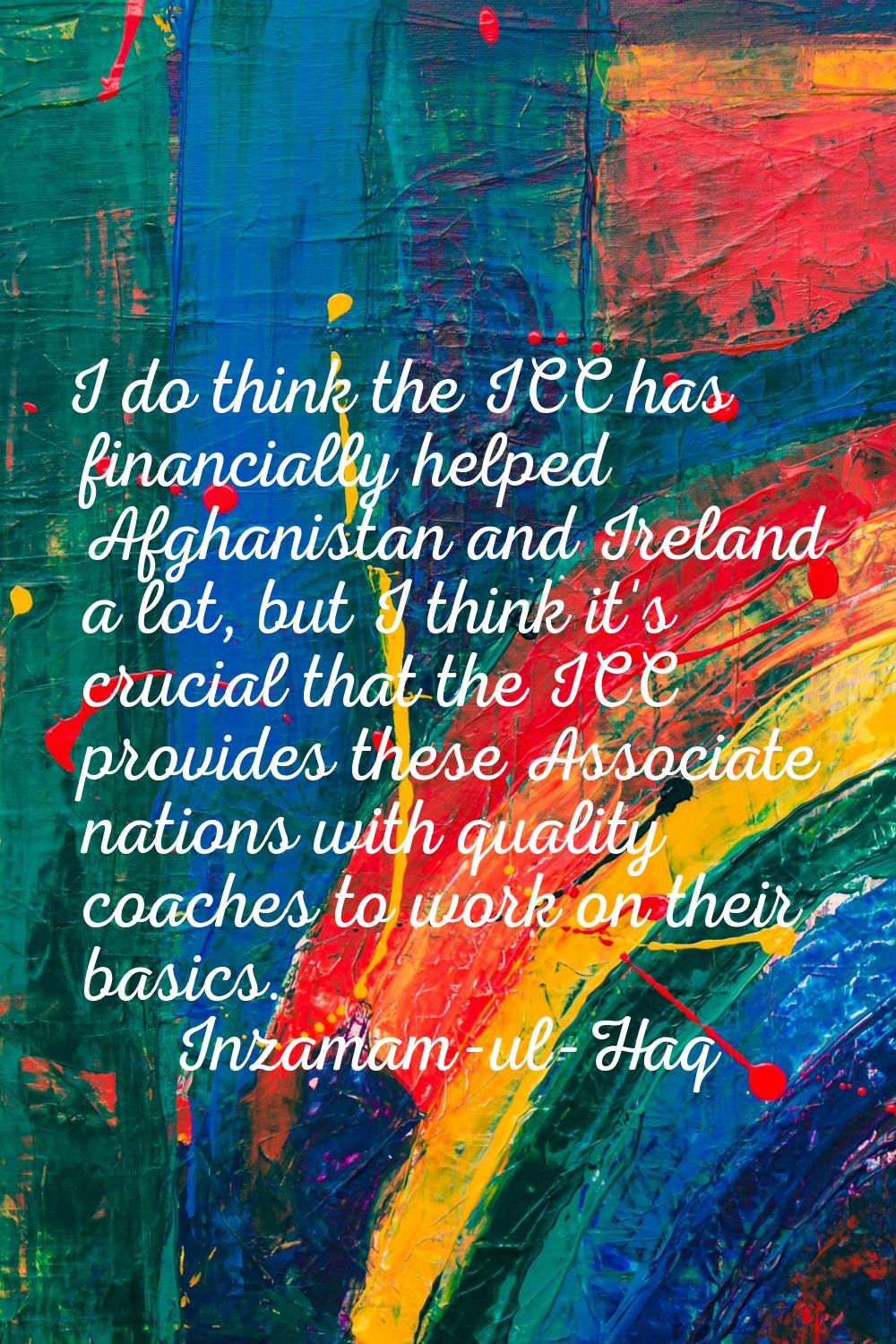 I do think the ICC has financially helped Afghanistan and Ireland a lot, but I think it's crucial t