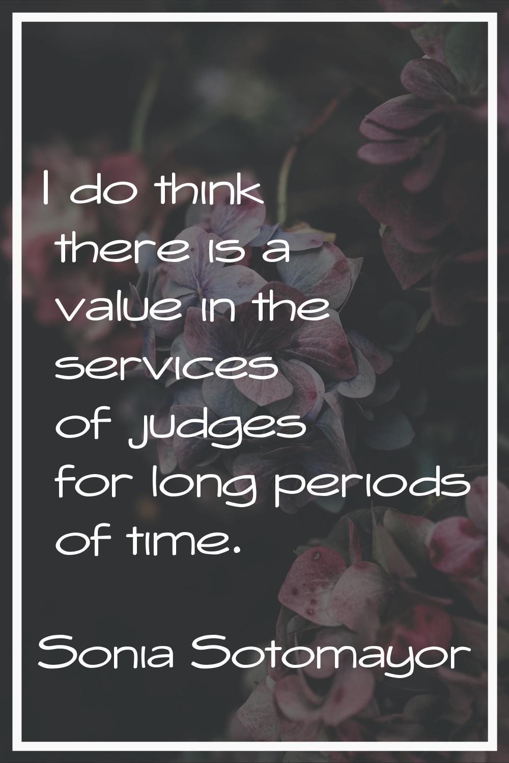 I do think there is a value in the services of judges for long periods of time.