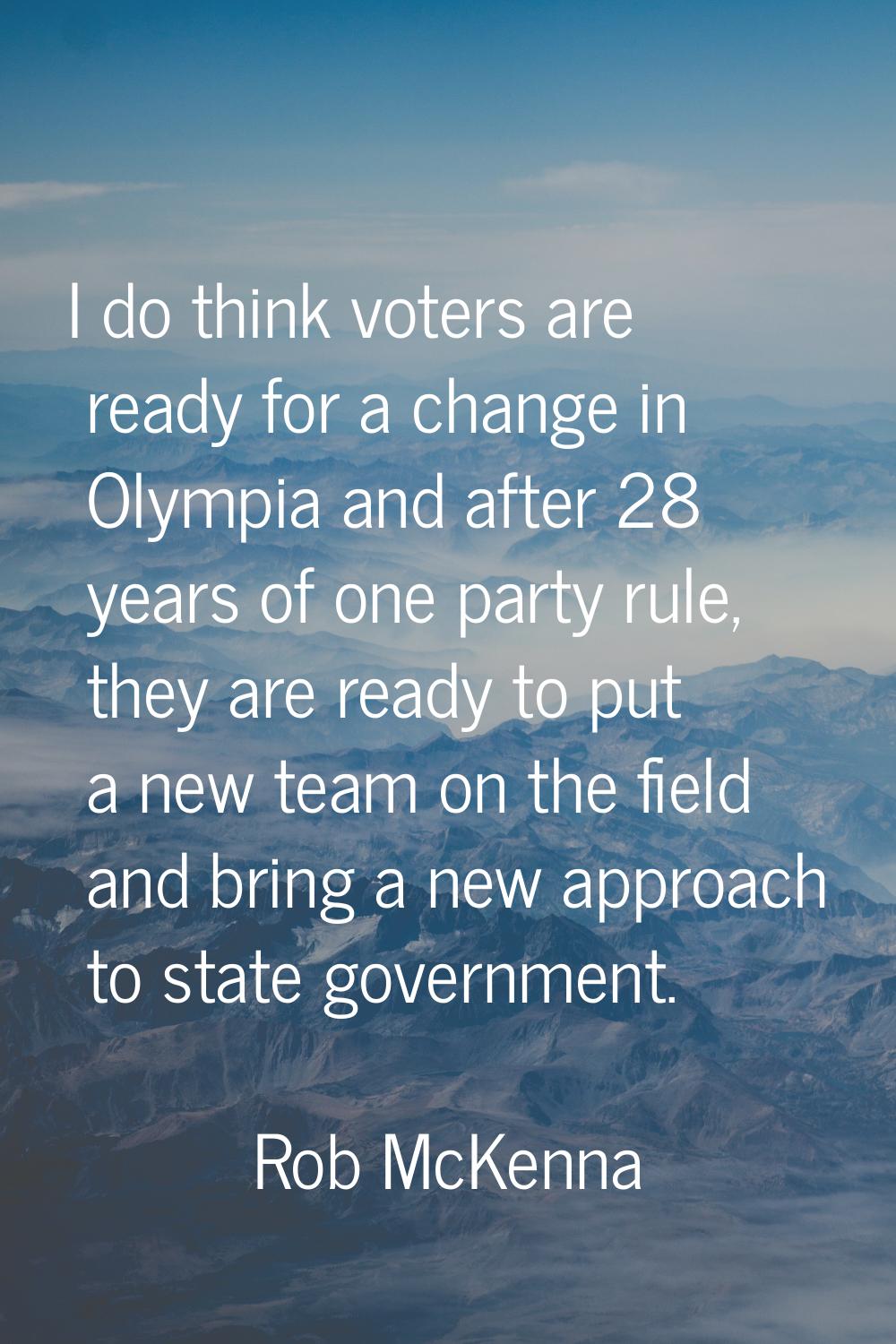 I do think voters are ready for a change in Olympia and after 28 years of one party rule, they are 