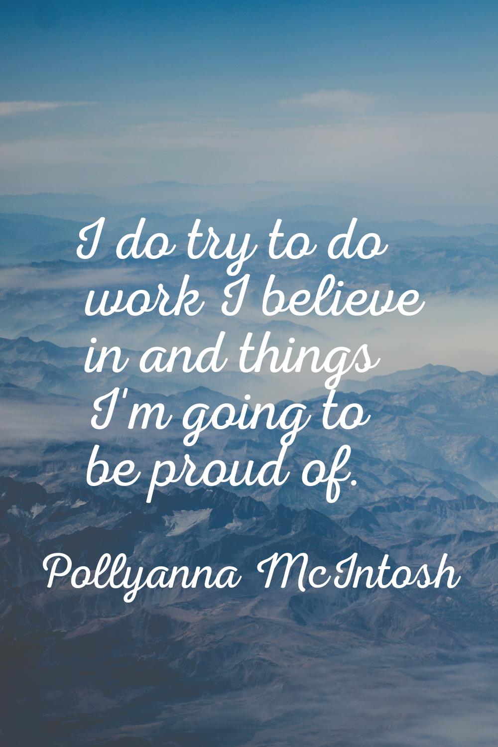 I do try to do work I believe in and things I'm going to be proud of.