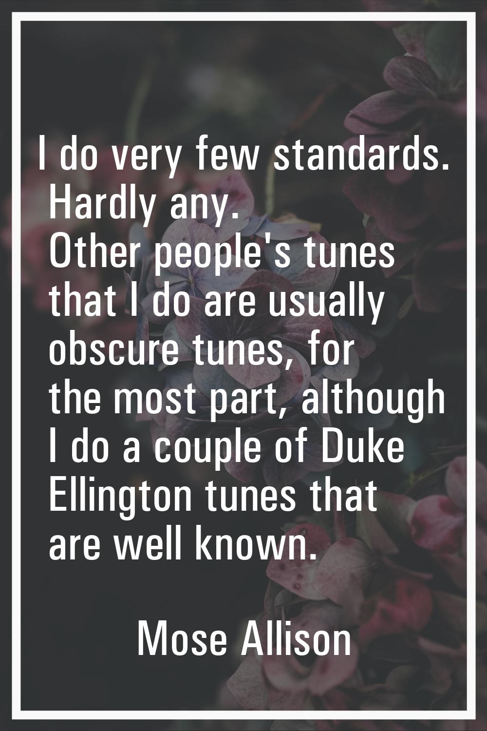 I do very few standards. Hardly any. Other people's tunes that I do are usually obscure tunes, for 