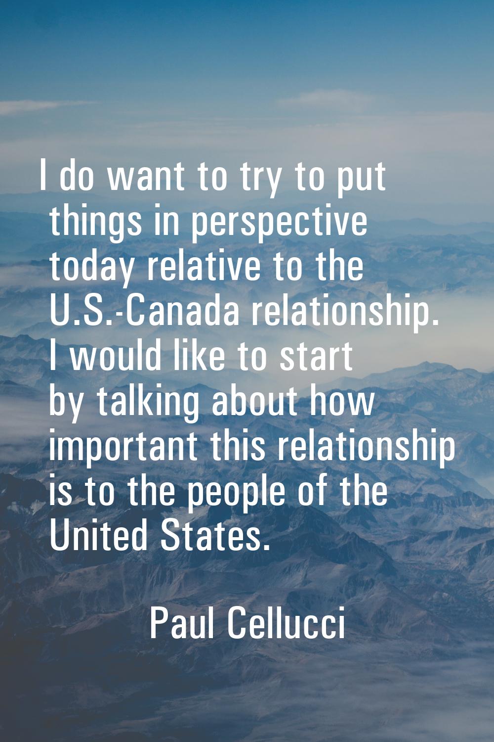 I do want to try to put things in perspective today relative to the U.S.-Canada relationship. I wou