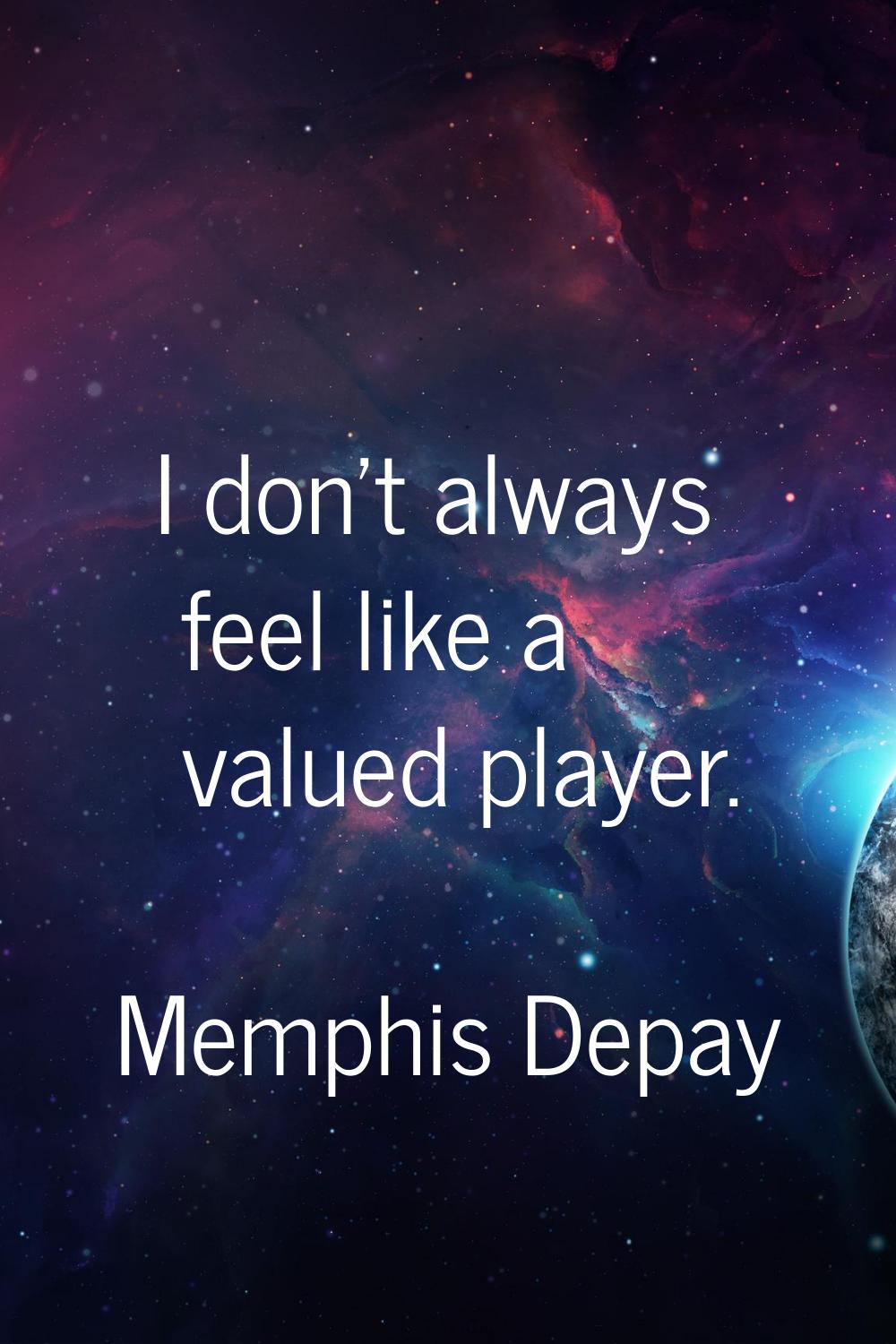 I don't always feel like a valued player.
