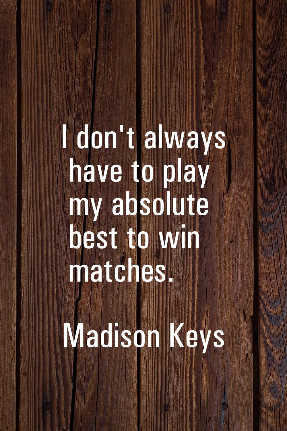 I don't always have to play my absolute best to win matches.