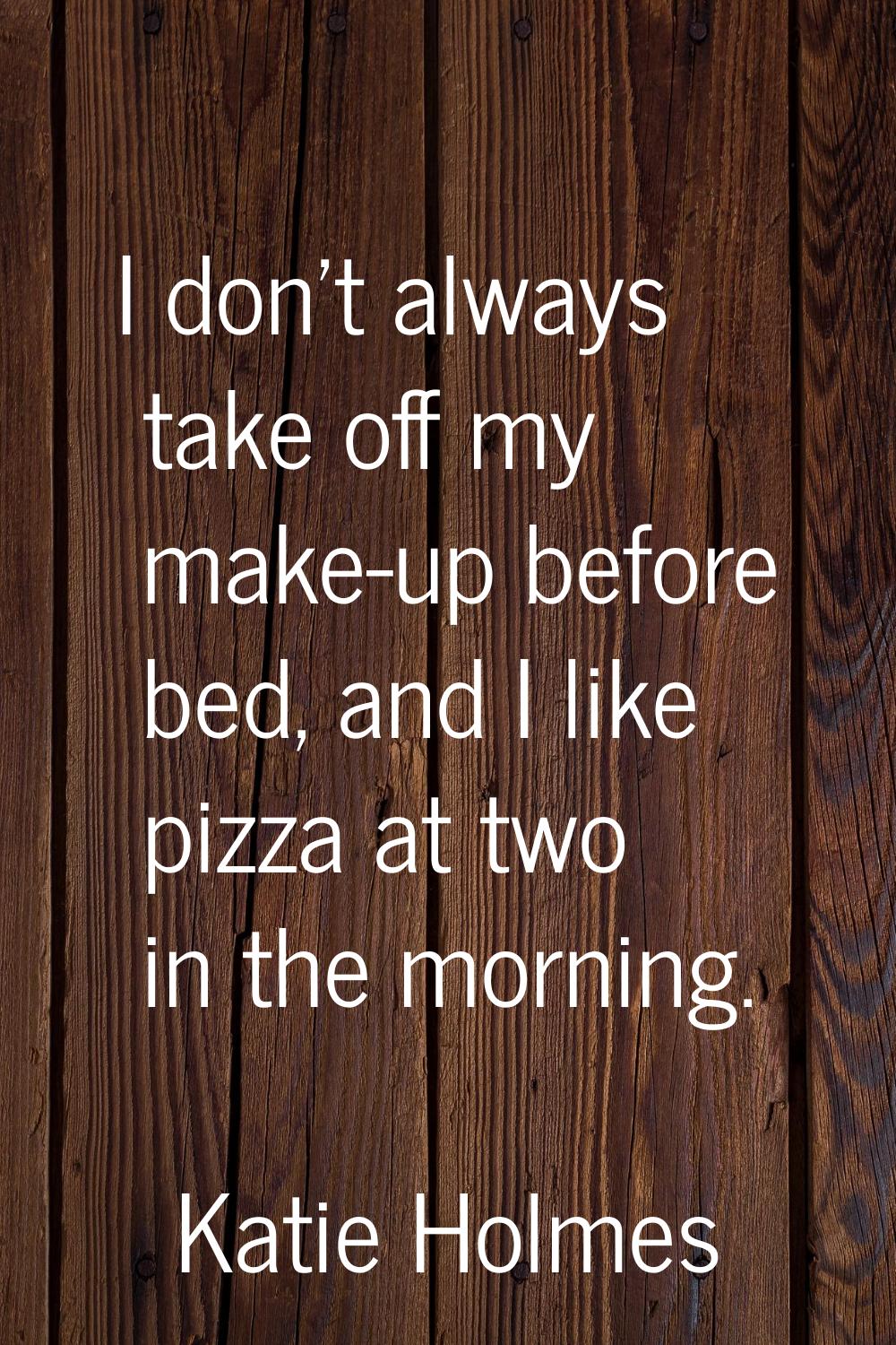 I don't always take off my make-up before bed, and I like pizza at two in the morning.