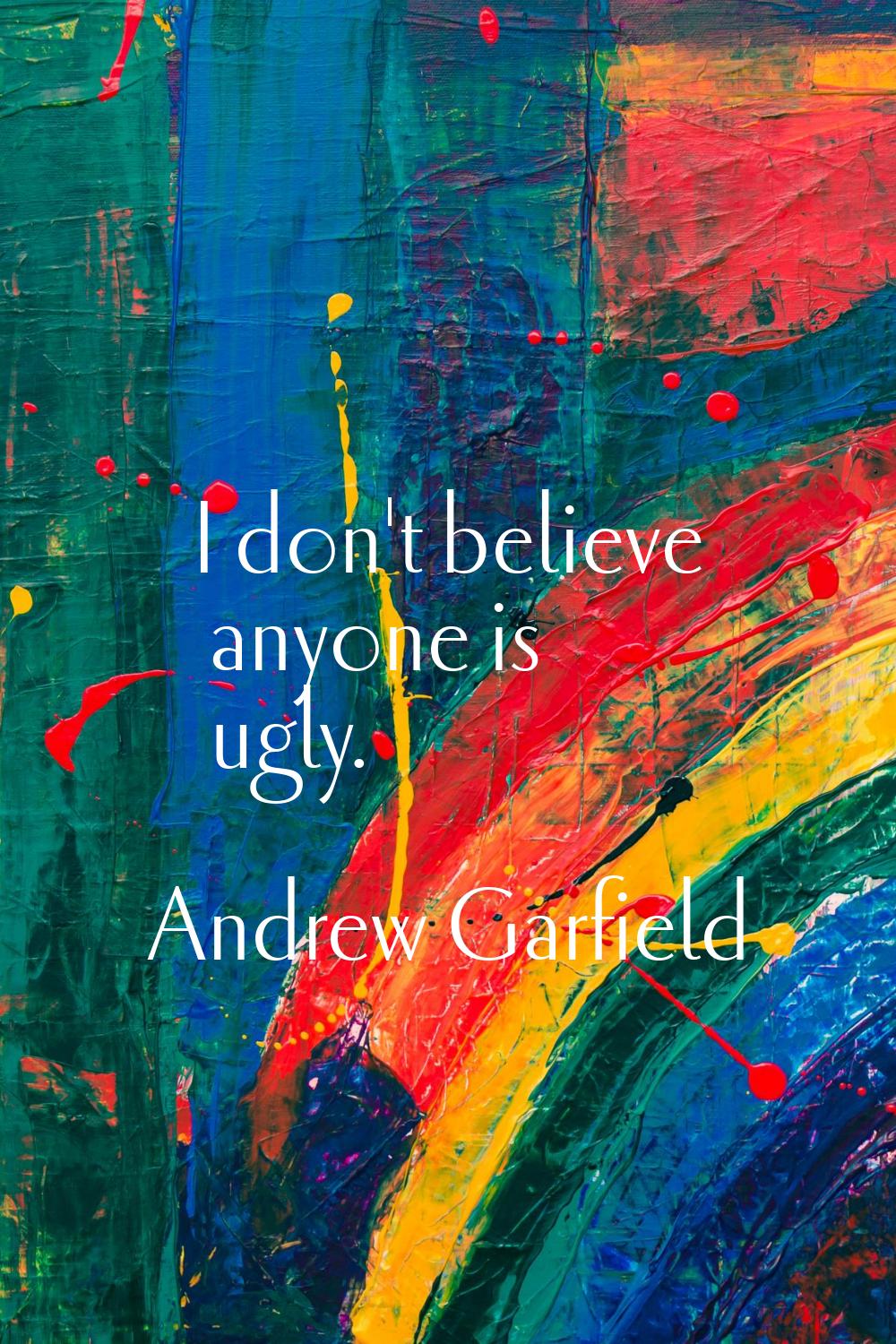 I don't believe anyone is ugly.