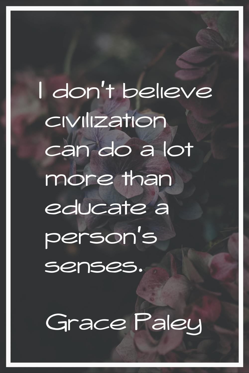 I don't believe civilization can do a lot more than educate a person's senses.