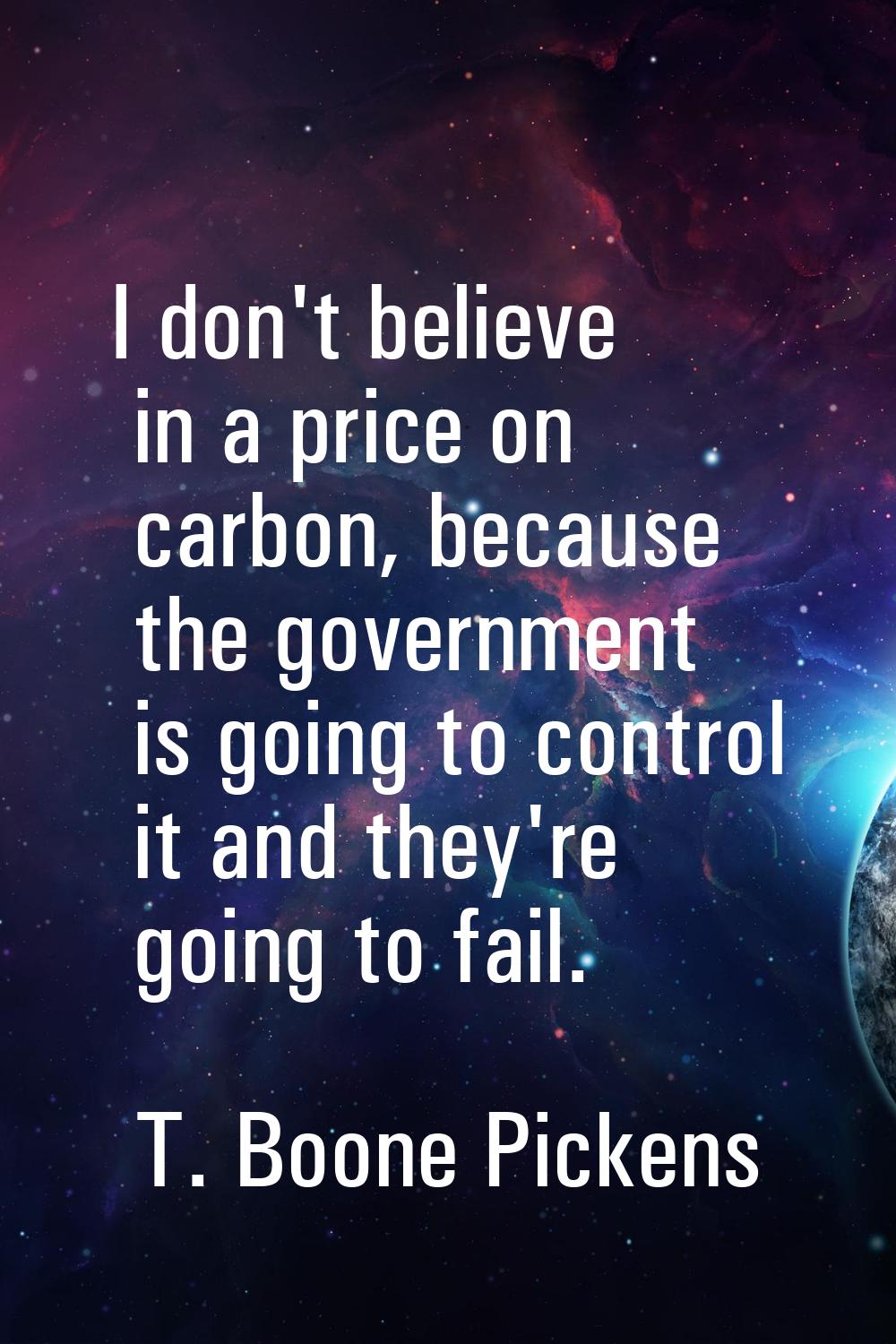 I don't believe in a price on carbon, because the government is going to control it and they're goi