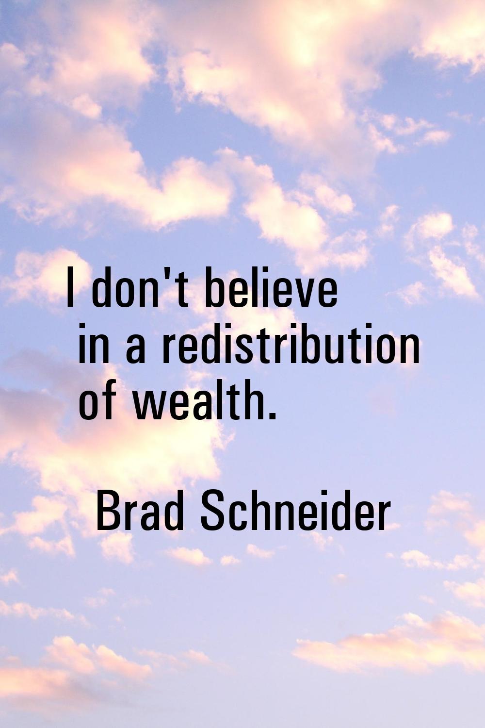 I don't believe in a redistribution of wealth.