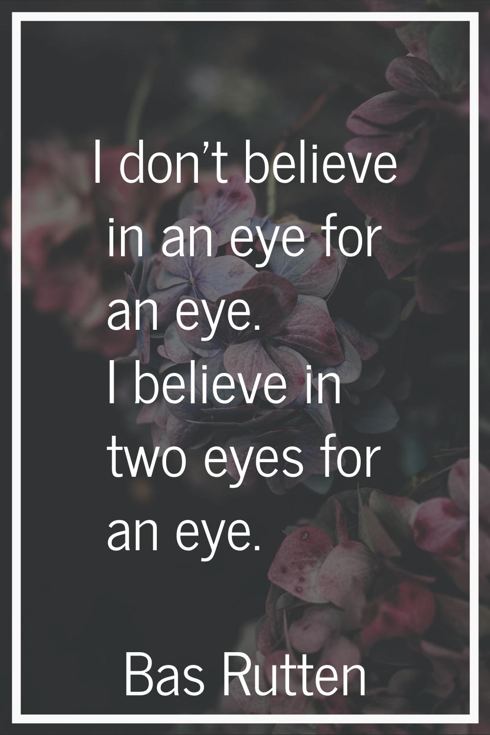 I don't believe in an eye for an eye. I believe in two eyes for an eye.