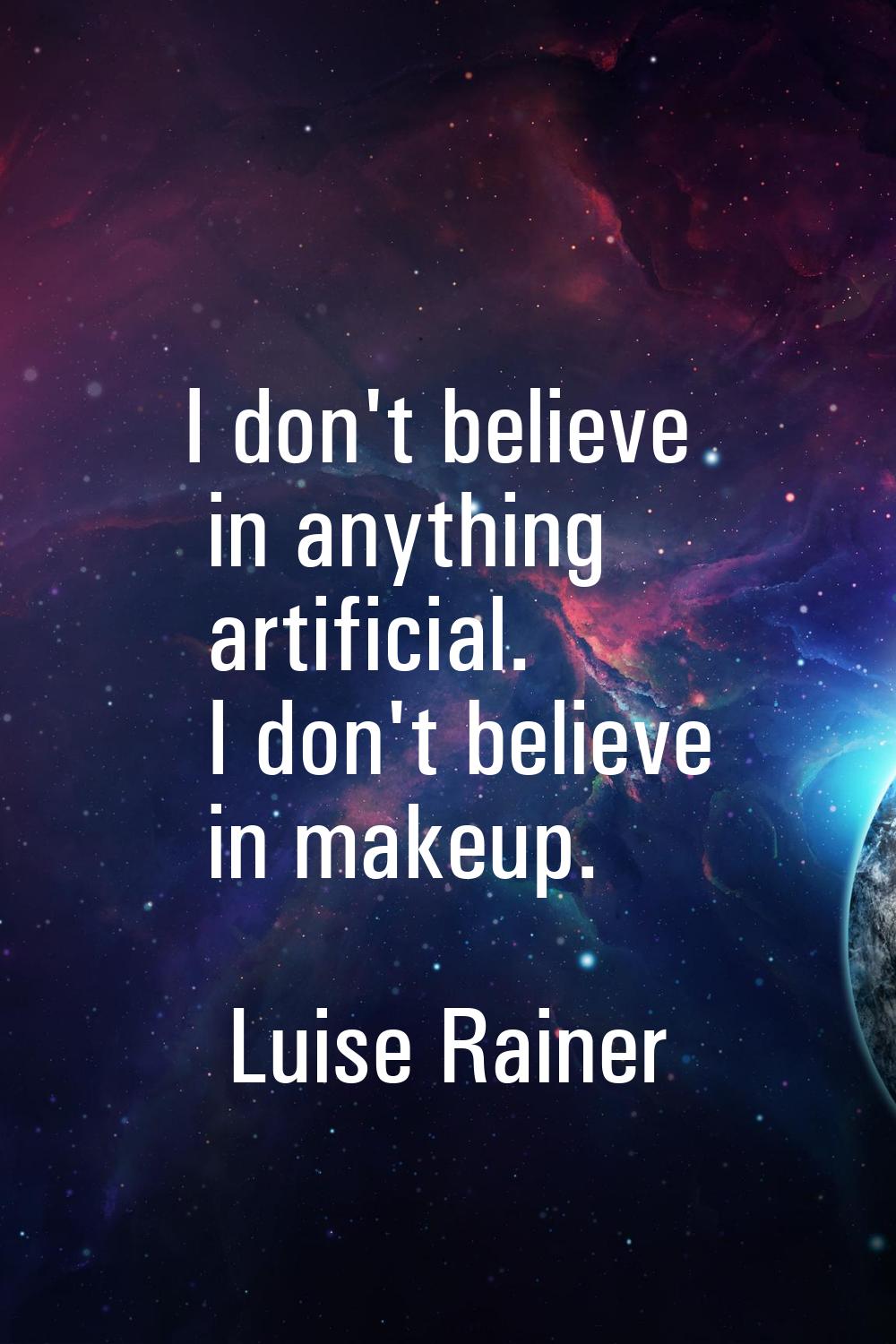 I don't believe in anything artificial. I don't believe in makeup.