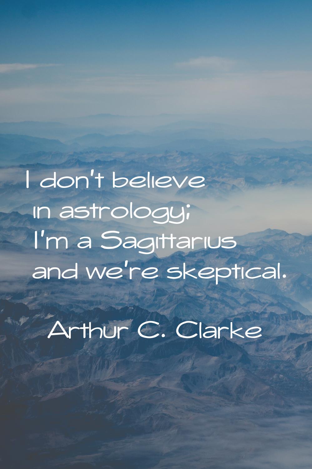 I don't believe in astrology; I'm a Sagittarius and we're skeptical.
