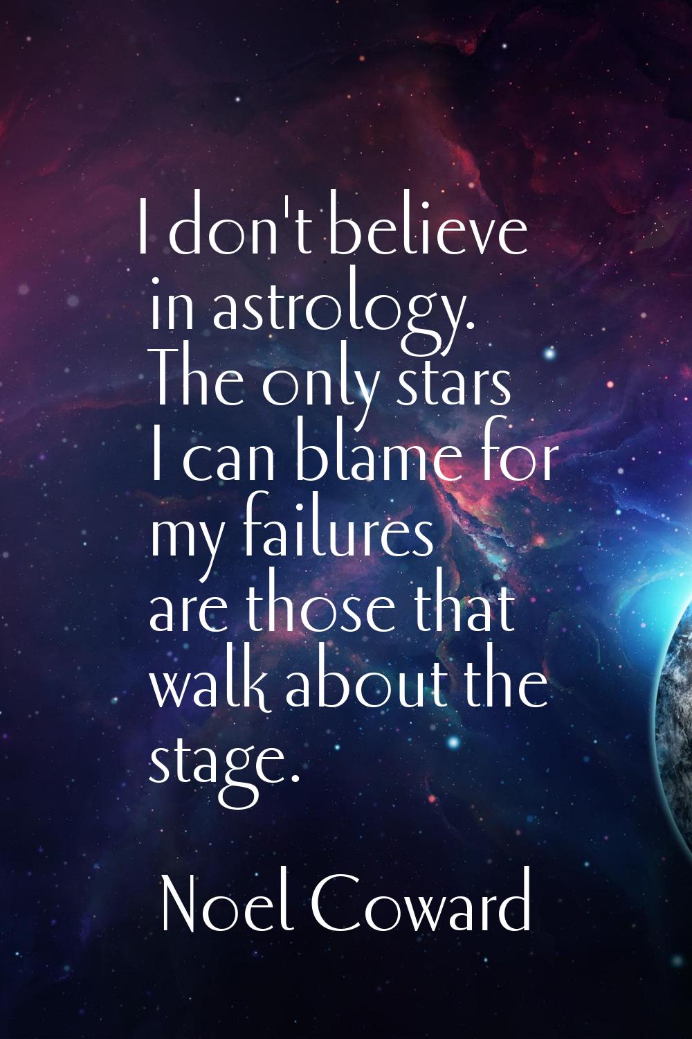 I don't believe in astrology. The only stars I can blame for my failures are those that walk about 