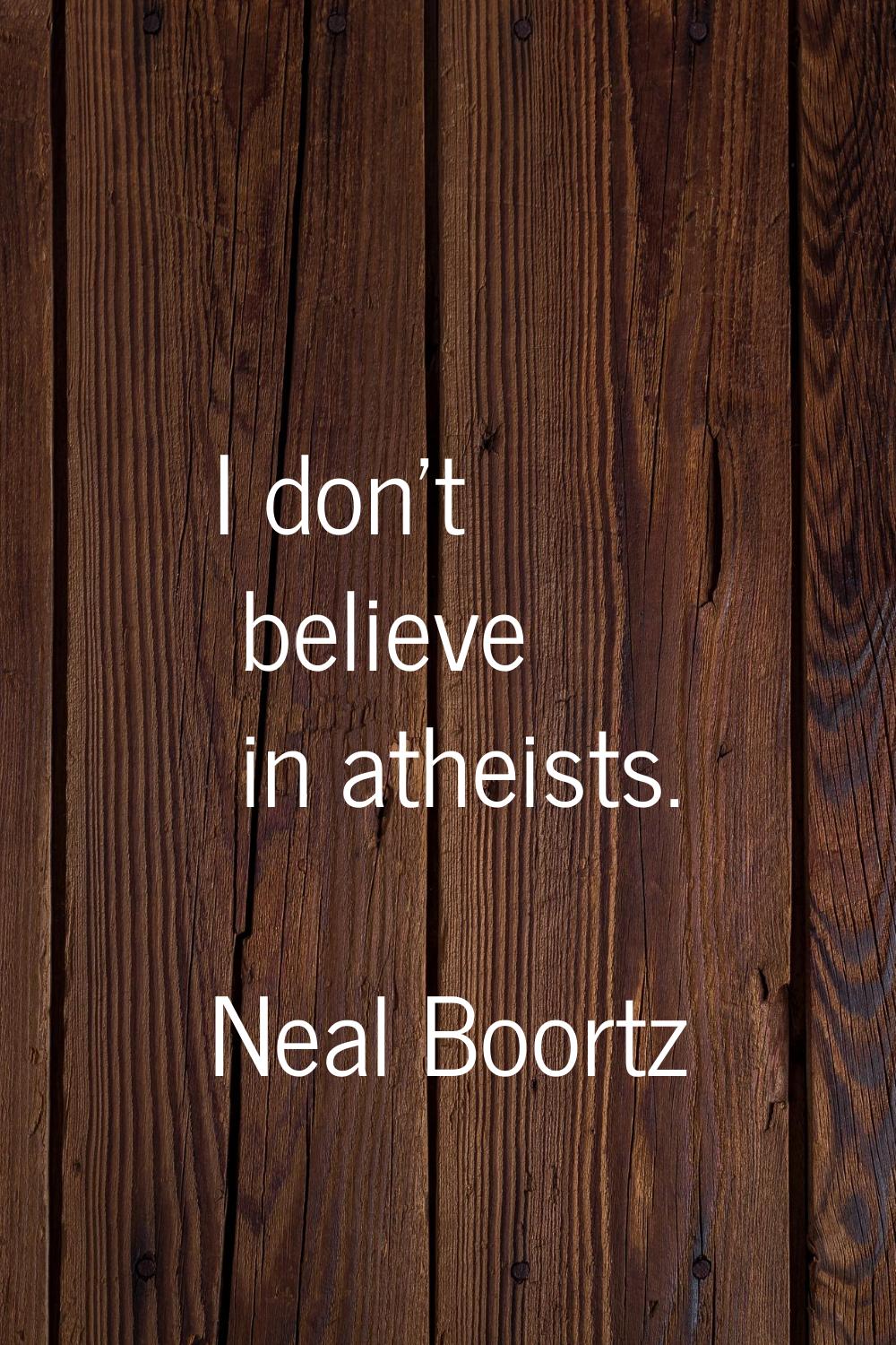I don't believe in atheists.