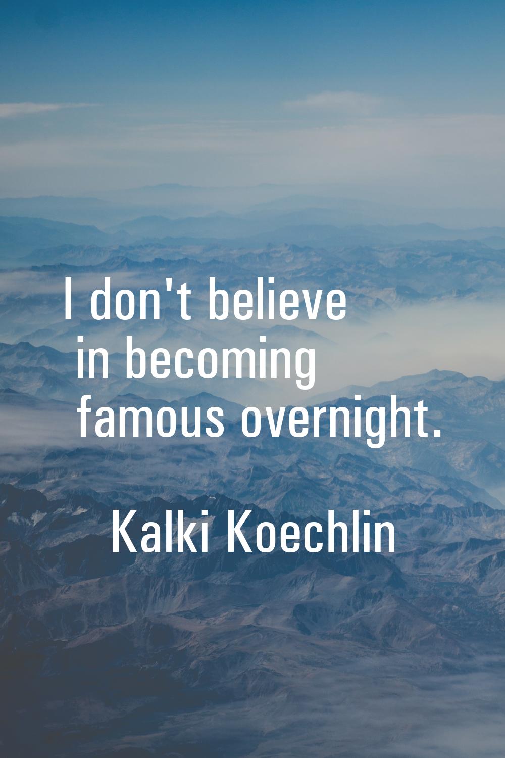 I don't believe in becoming famous overnight.