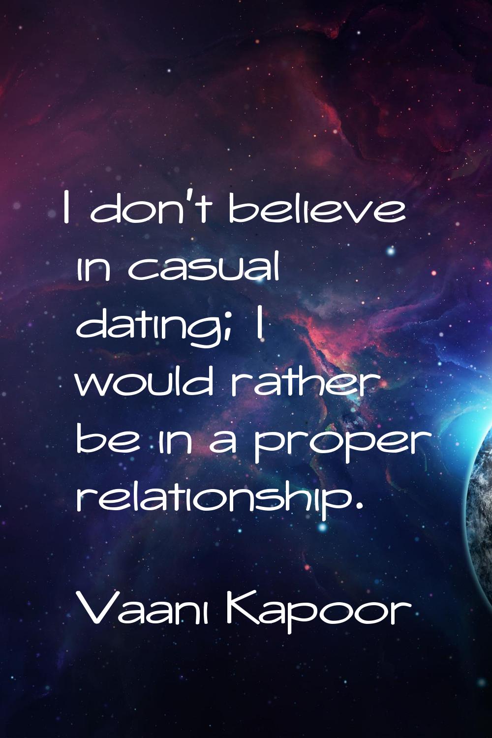 I don't believe in casual dating; I would rather be in a proper relationship.