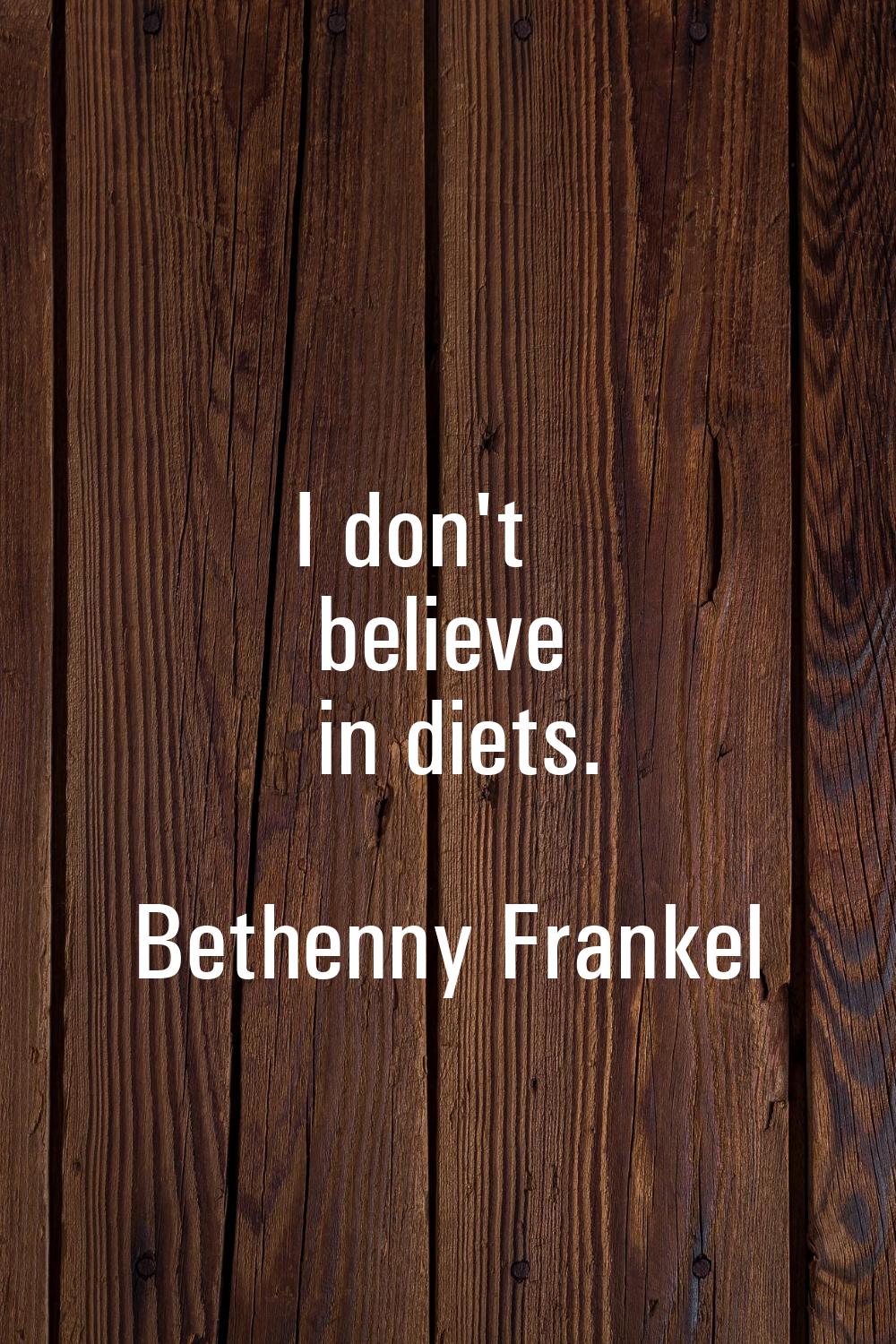 I don't believe in diets.
