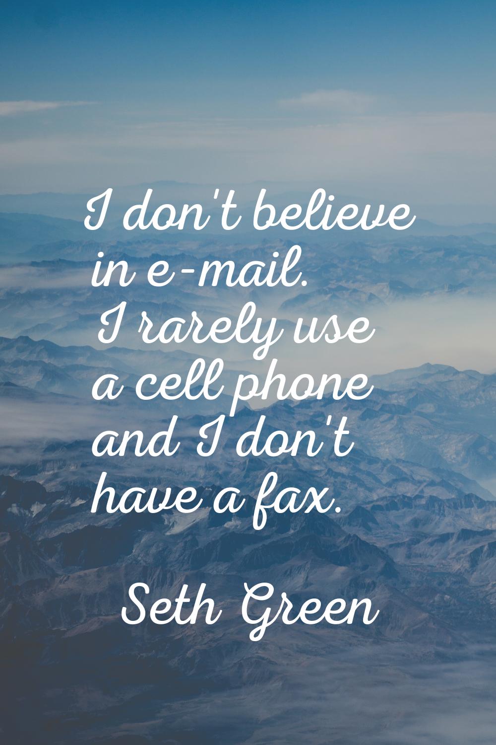 I don't believe in e-mail. I rarely use a cell phone and I don't have a fax.