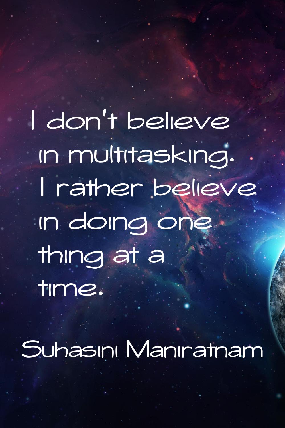 I don't believe in multitasking. I rather believe in doing one thing at a time.