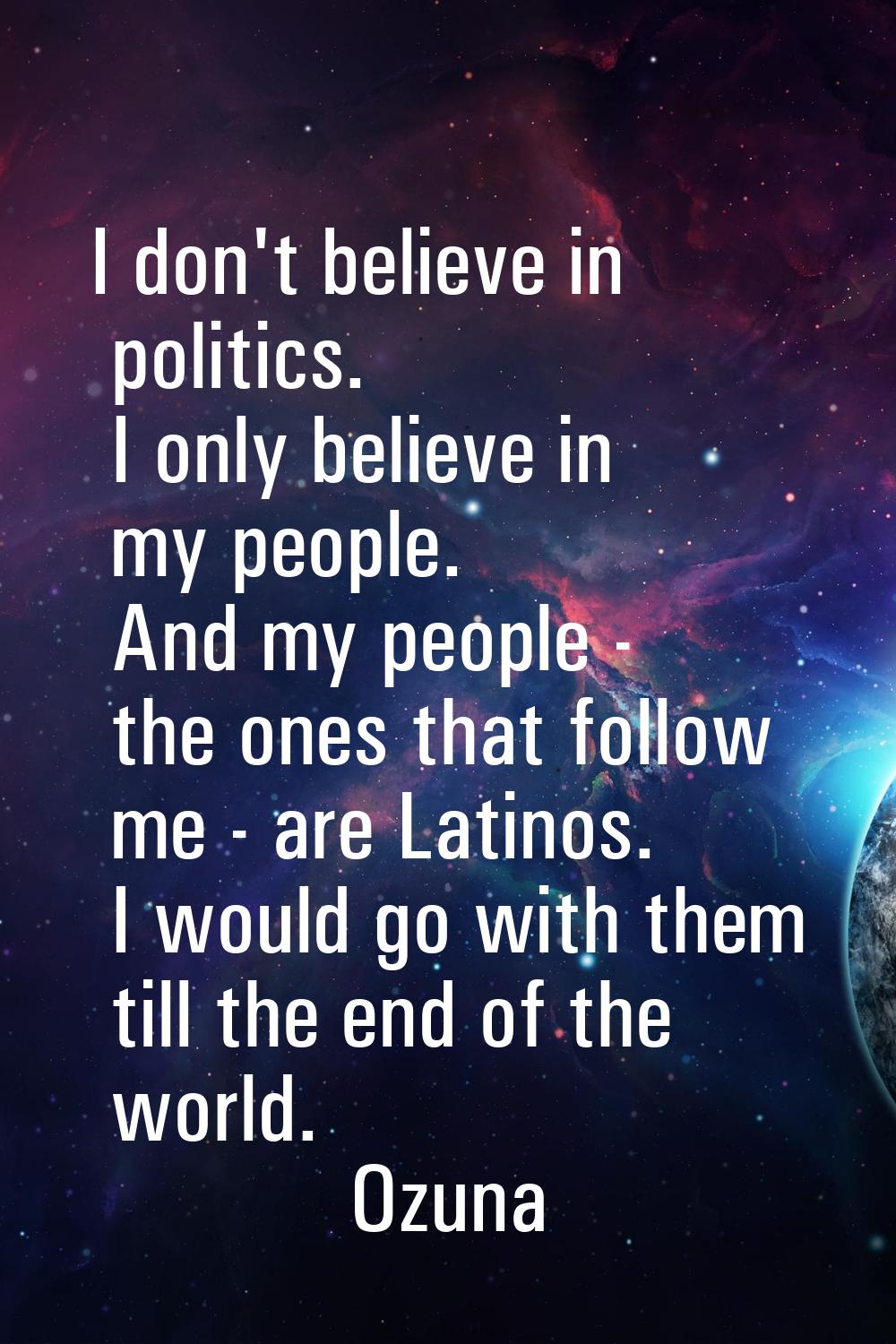 I don't believe in politics. I only believe in my people. And my people - the ones that follow me -
