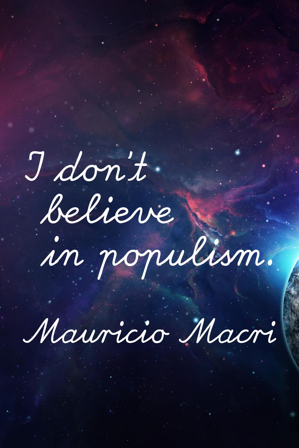 I don't believe in populism.