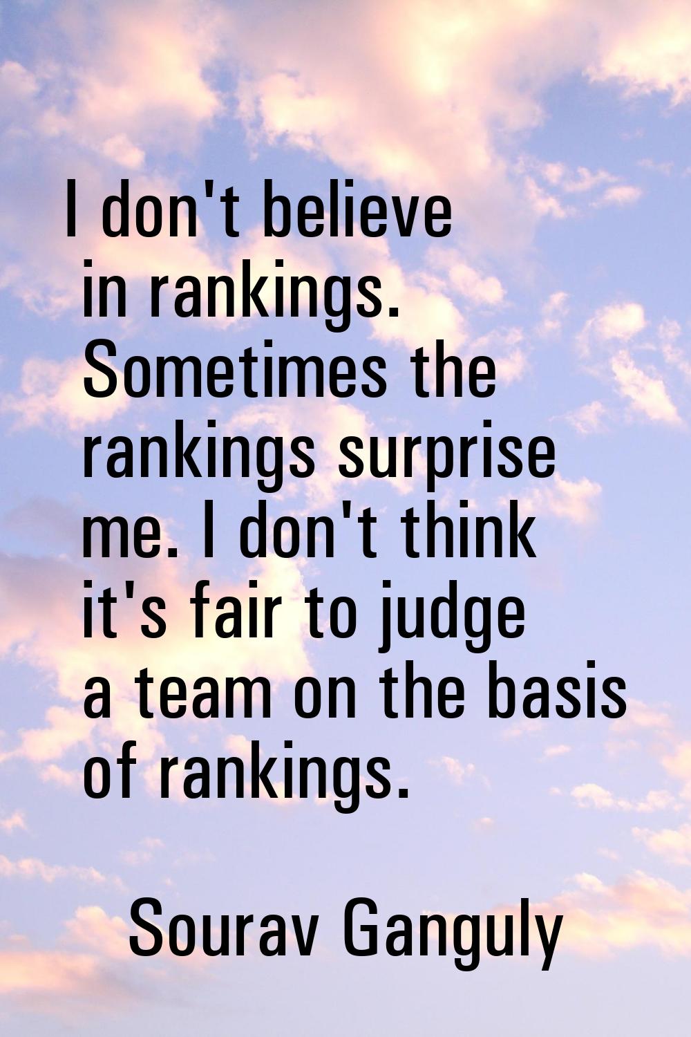 I don't believe in rankings. Sometimes the rankings surprise me. I don't think it's fair to judge a