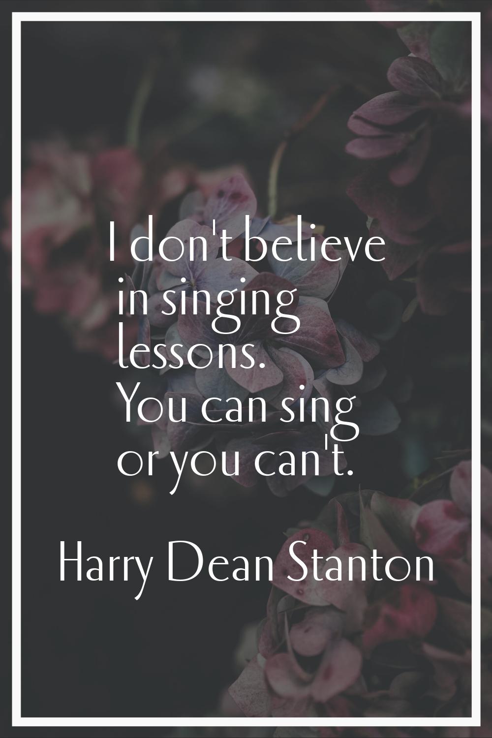 I don't believe in singing lessons. You can sing or you can't.