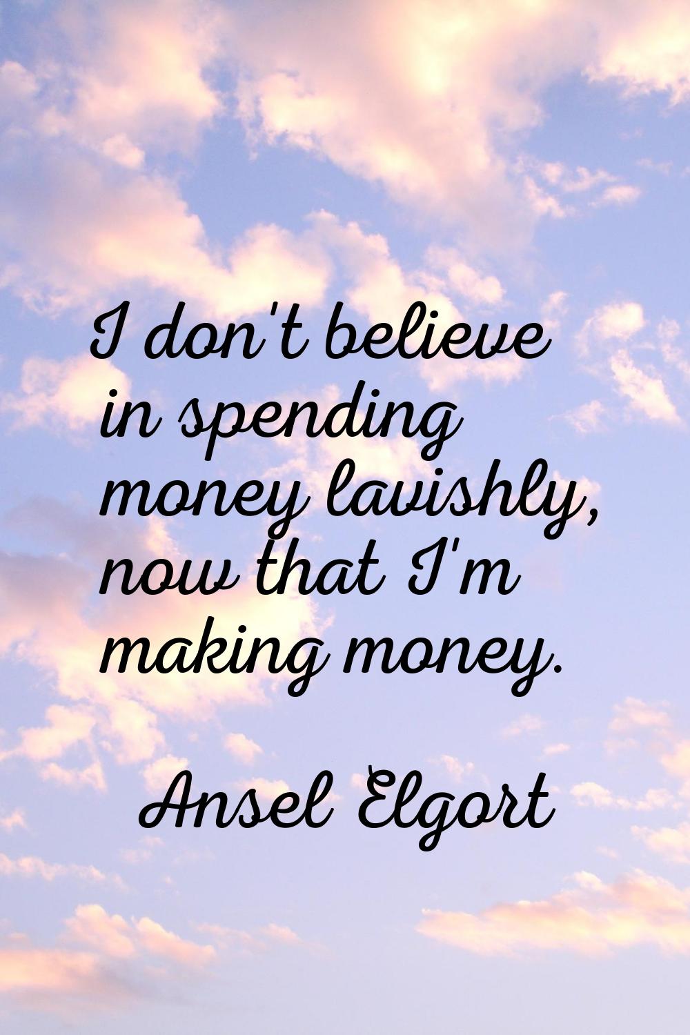 I don't believe in spending money lavishly, now that I'm making money.