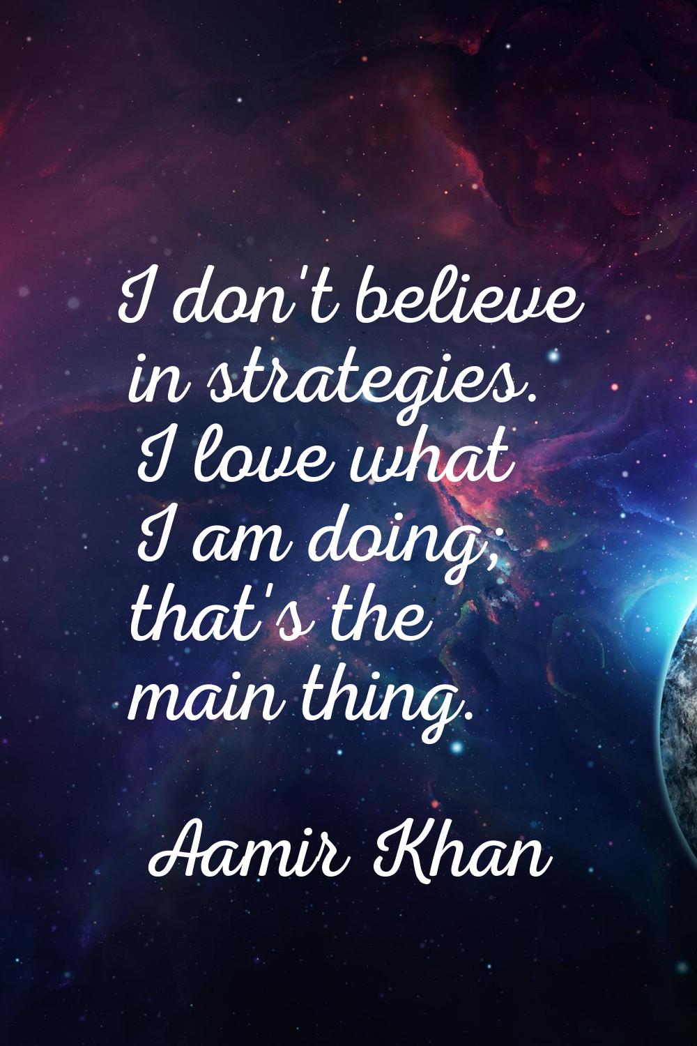 I don't believe in strategies. I love what I am doing; that's the main thing.
