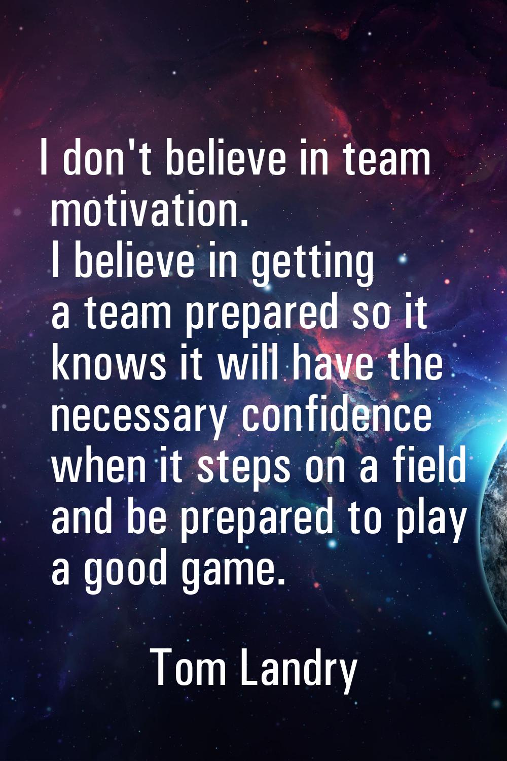 I don't believe in team motivation. I believe in getting a team prepared so it knows it will have t
