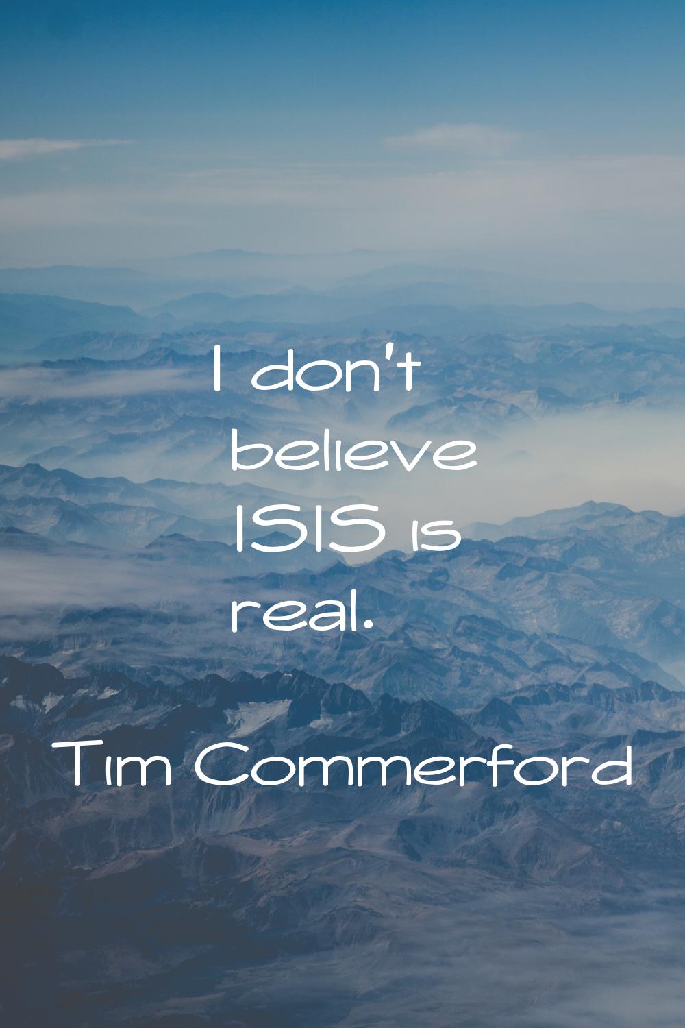 I don't believe ISIS is real.