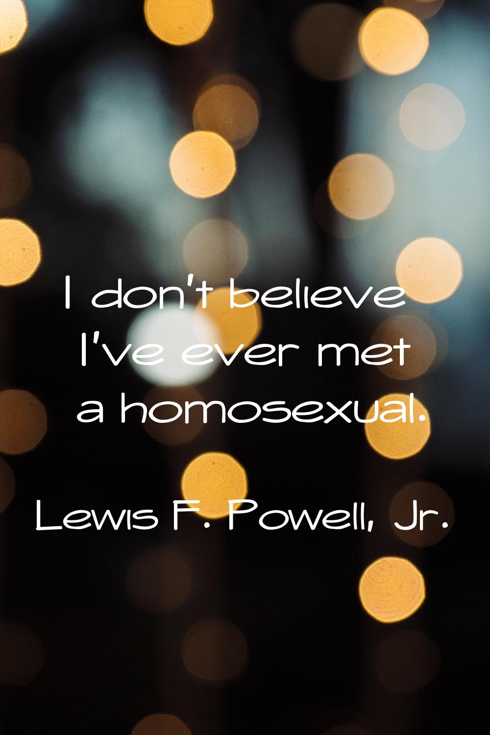 I don't believe I've ever met a homosexual.
