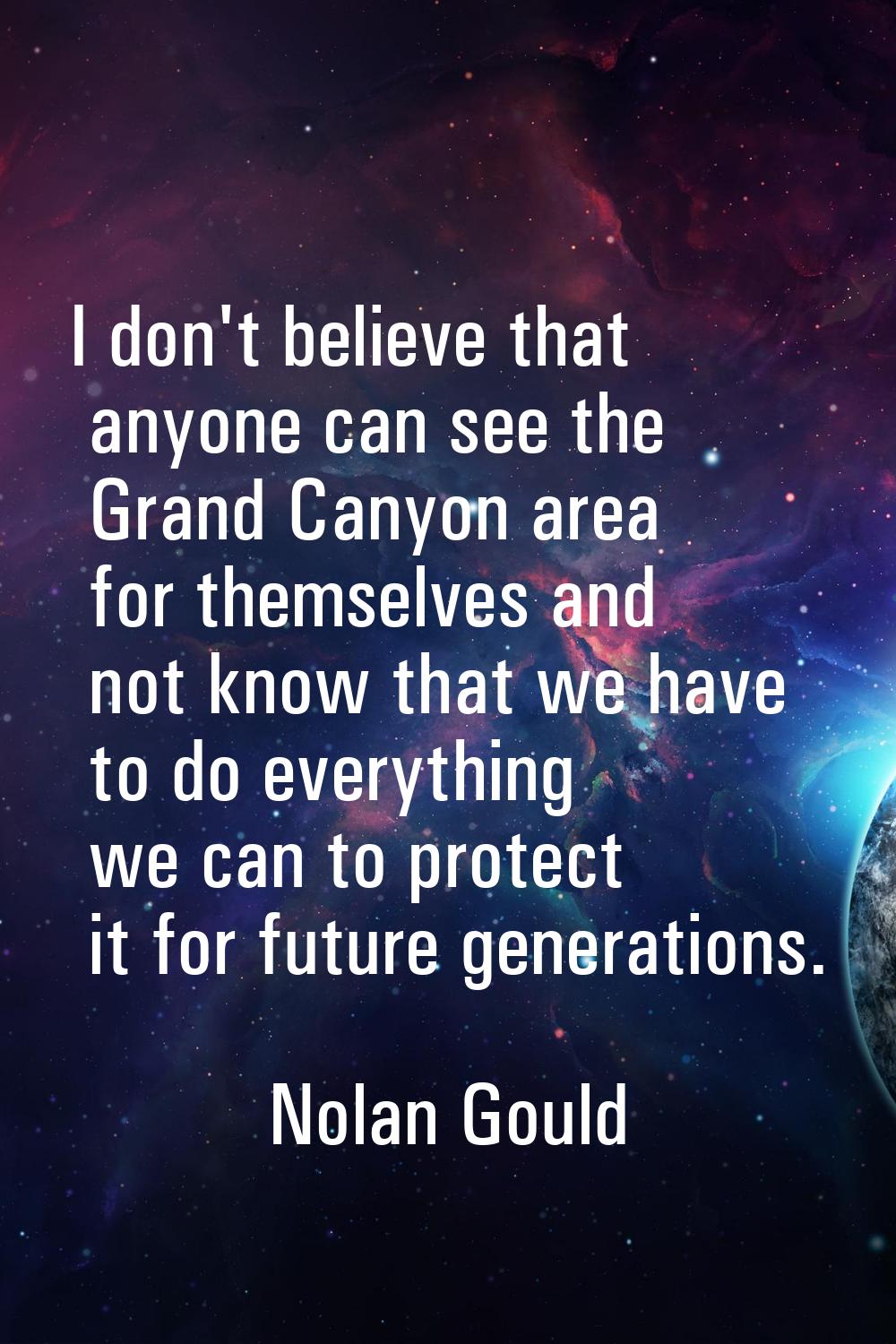 I don't believe that anyone can see the Grand Canyon area for themselves and not know that we have 