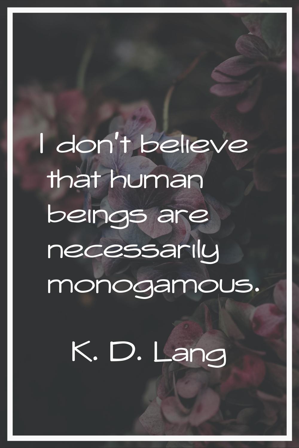 I don't believe that human beings are necessarily monogamous.