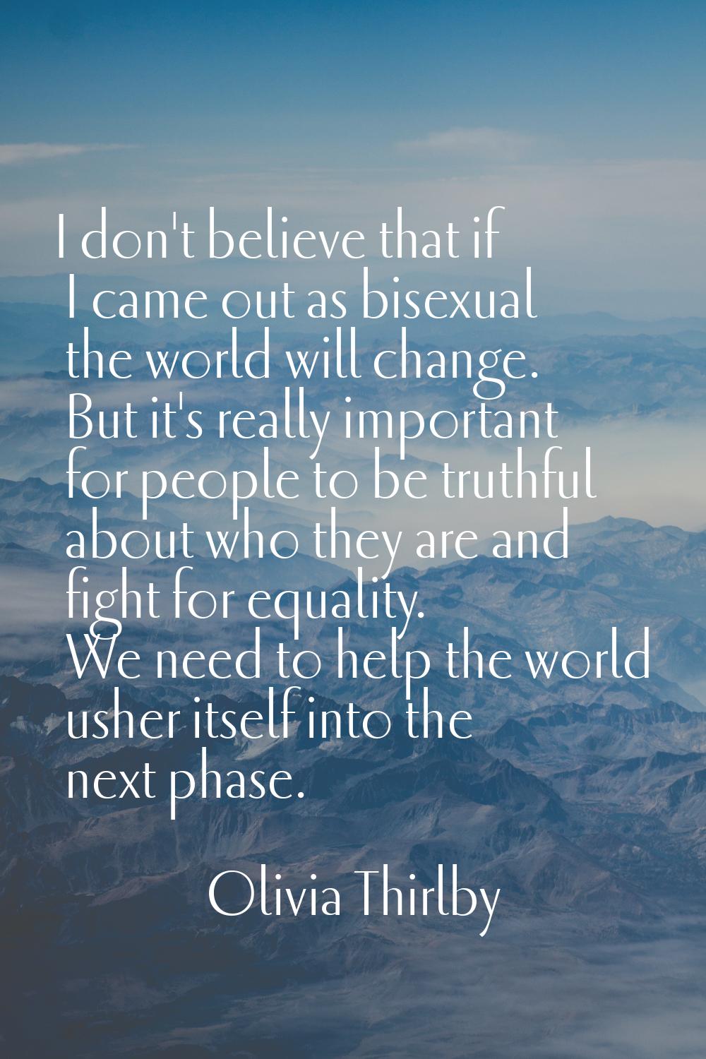 I don't believe that if I came out as bisexual the world will change. But it's really important for