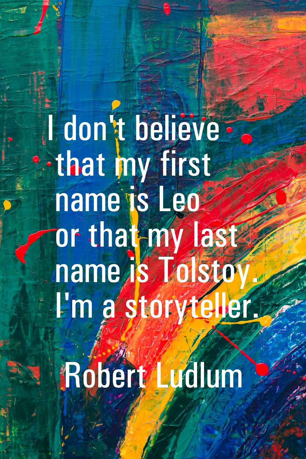 I don't believe that my first name is Leo or that my last name is Tolstoy. I'm a storyteller.