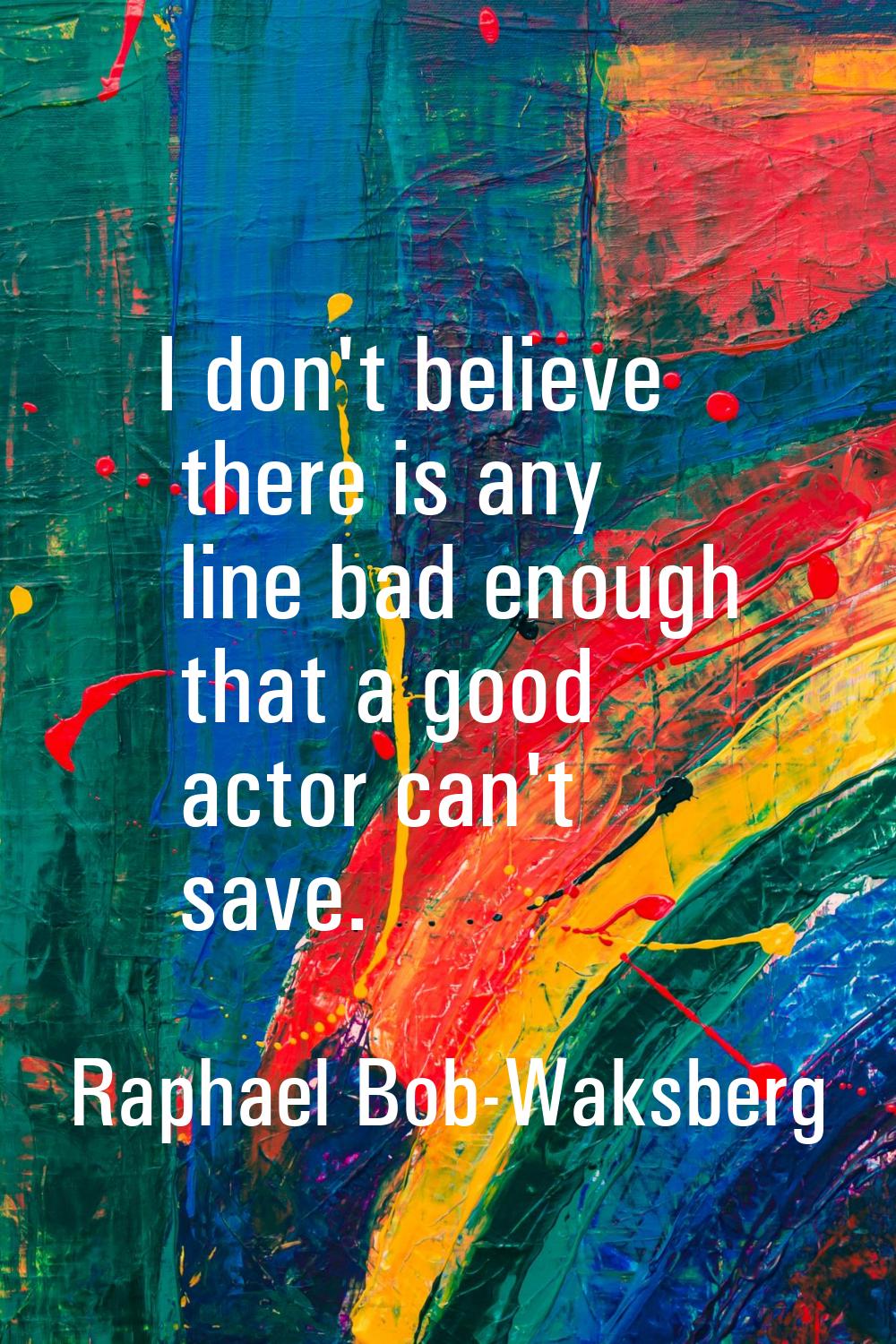 I don't believe there is any line bad enough that a good actor can't save.