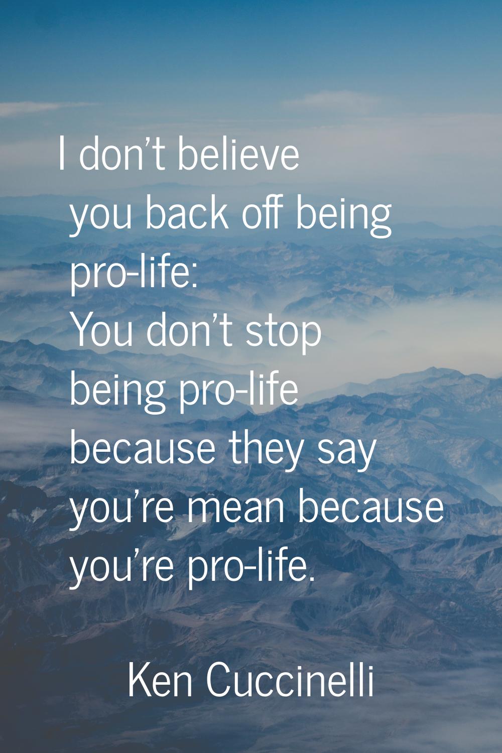 I don't believe you back off being pro-life: You don't stop being pro-life because they say you're 