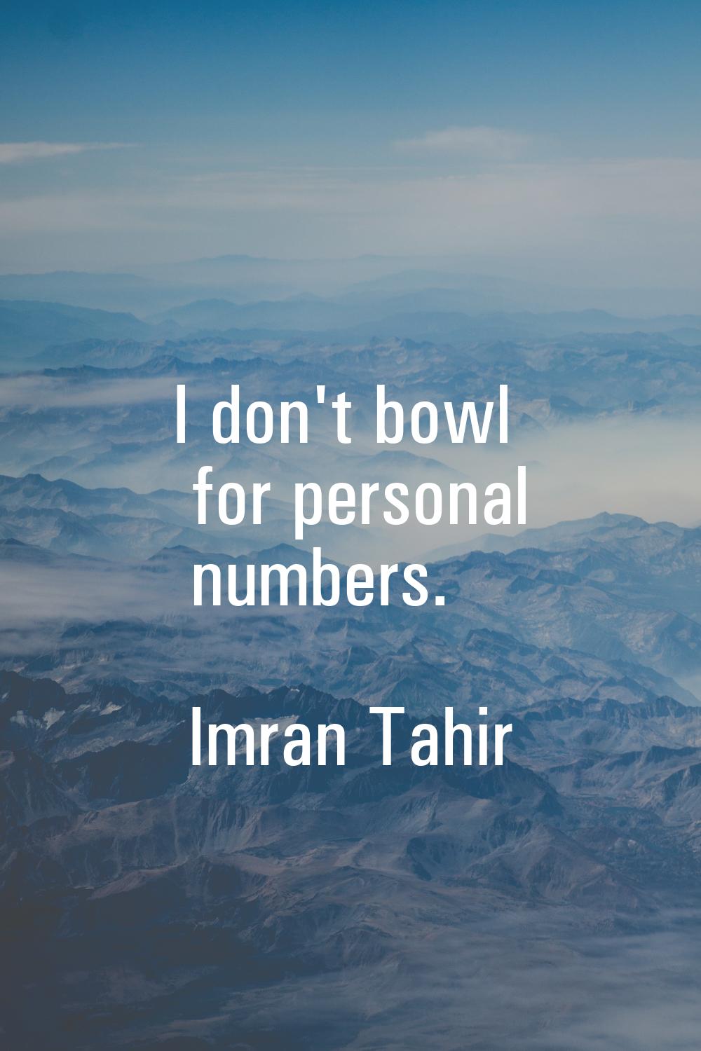 I don't bowl for personal numbers.