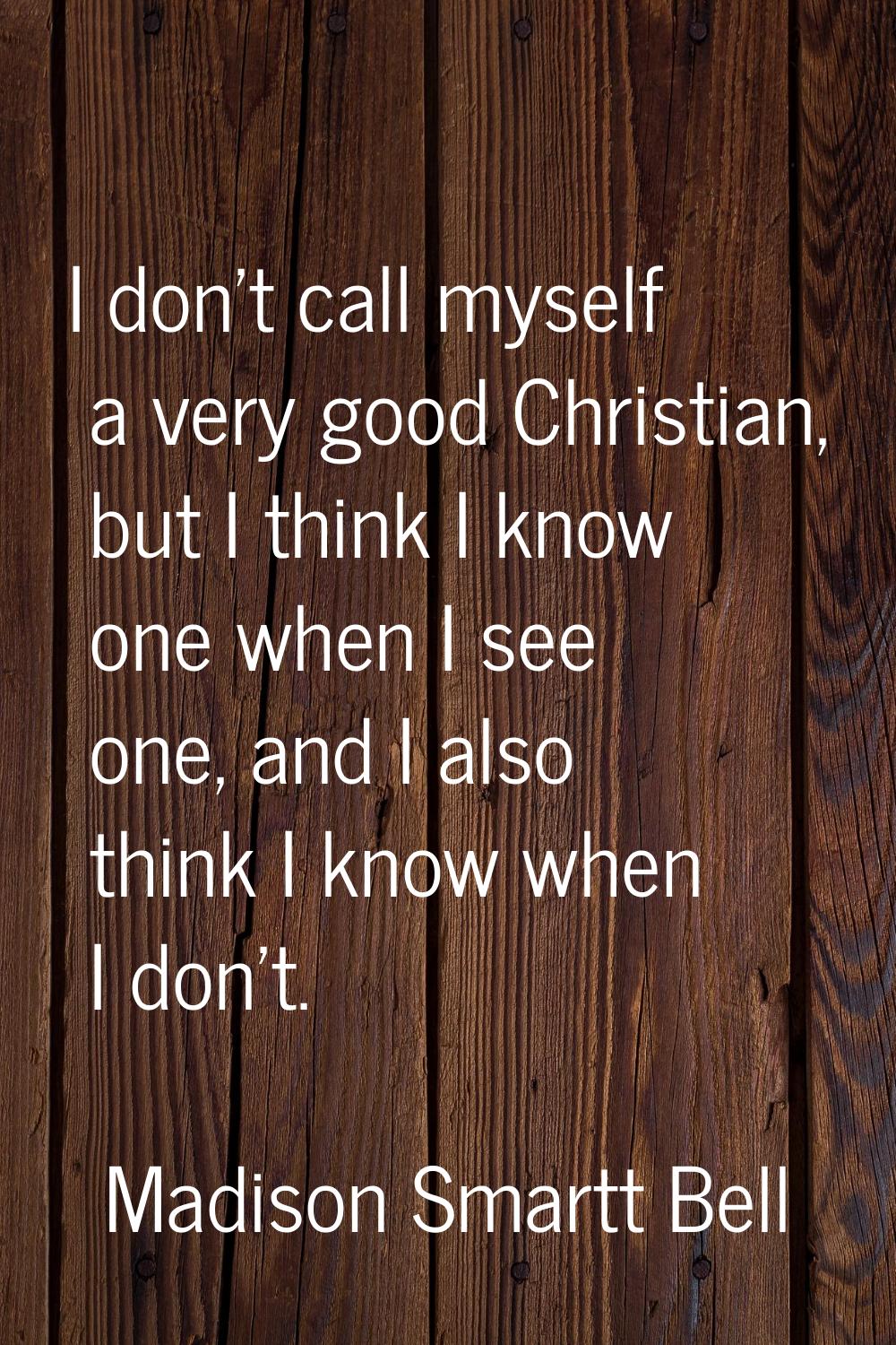 I don't call myself a very good Christian, but I think I know one when I see one, and I also think 