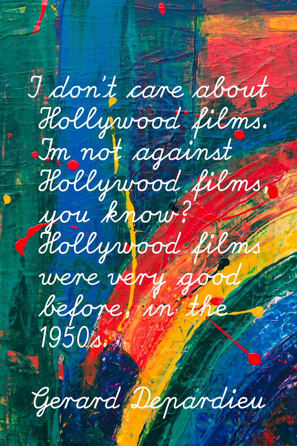 I don't care about Hollywood films. I'm not against Hollywood films, you know? Hollywood films were
