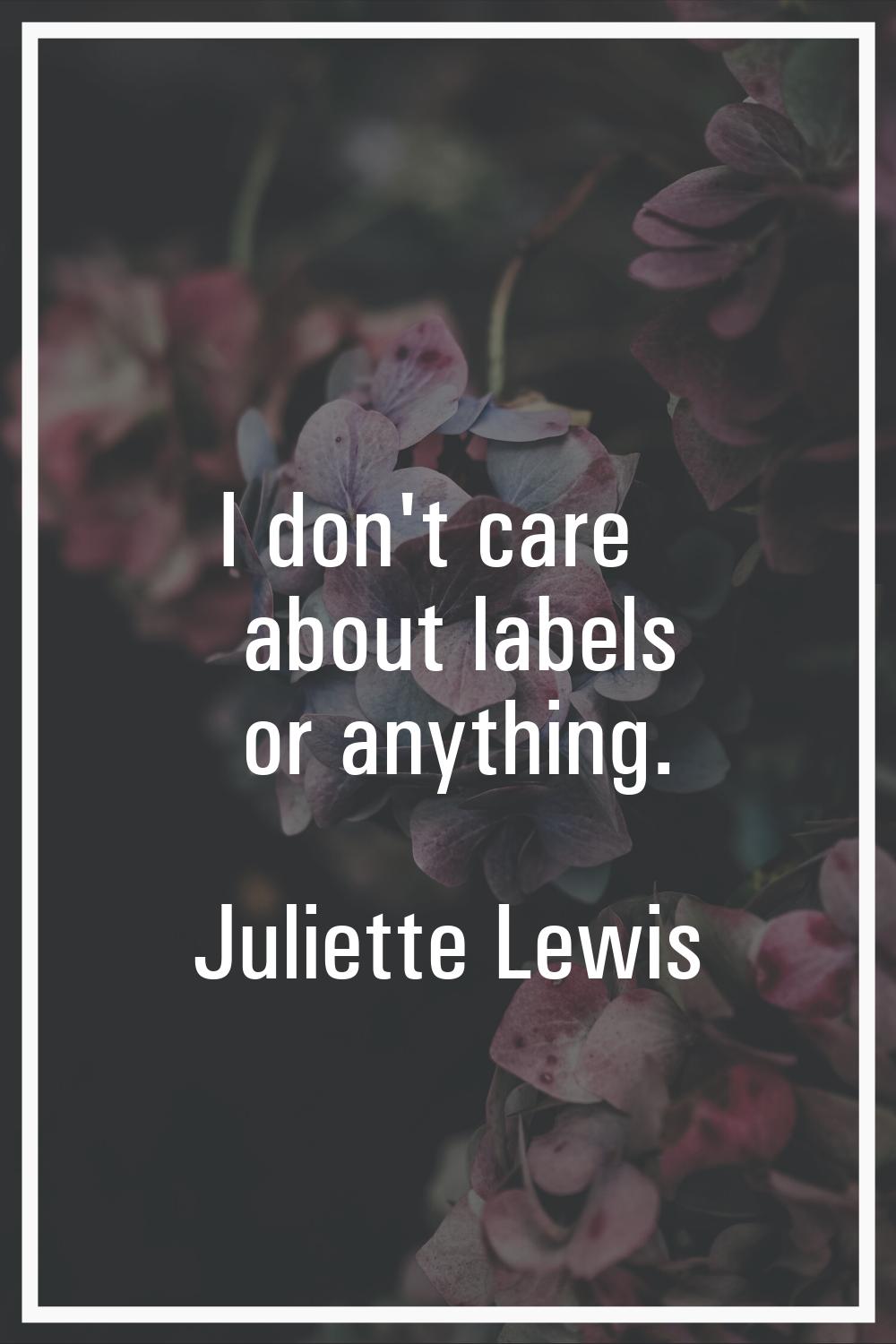 I don't care about labels or anything.