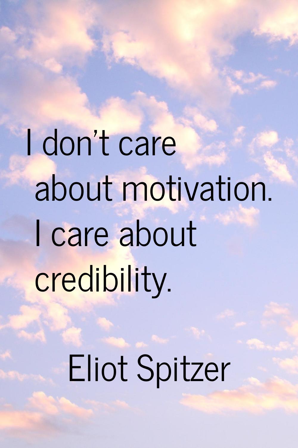I don't care about motivation. I care about credibility.