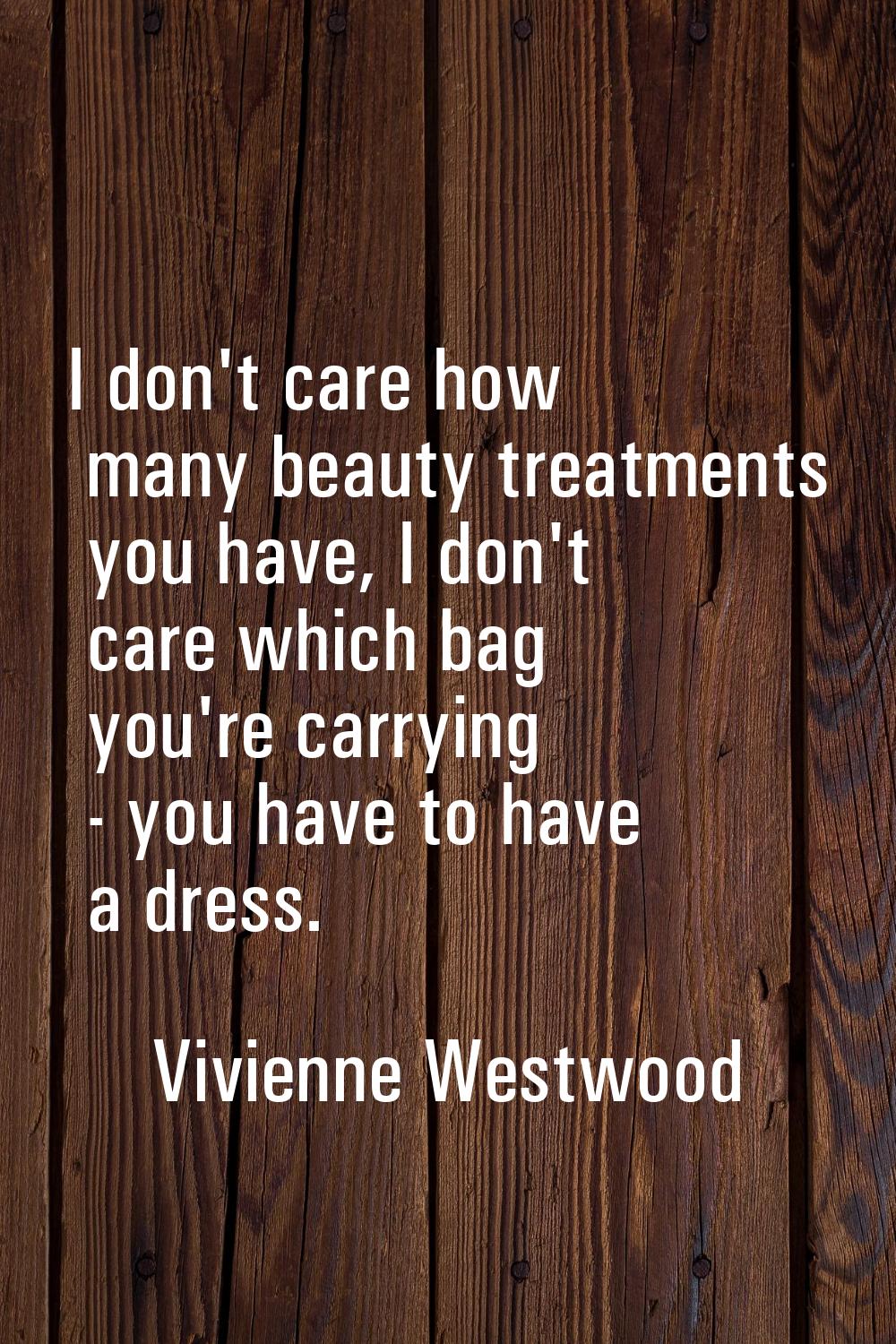 I don't care how many beauty treatments you have, I don't care which bag you're carrying - you have
