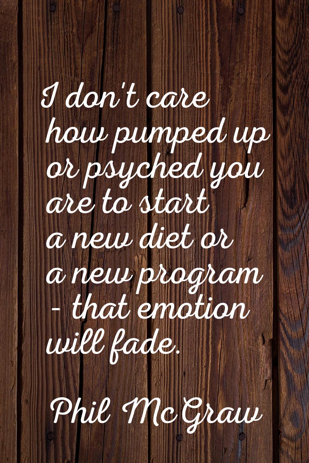 I don't care how pumped up or psyched you are to start a new diet or a new program - that emotion w