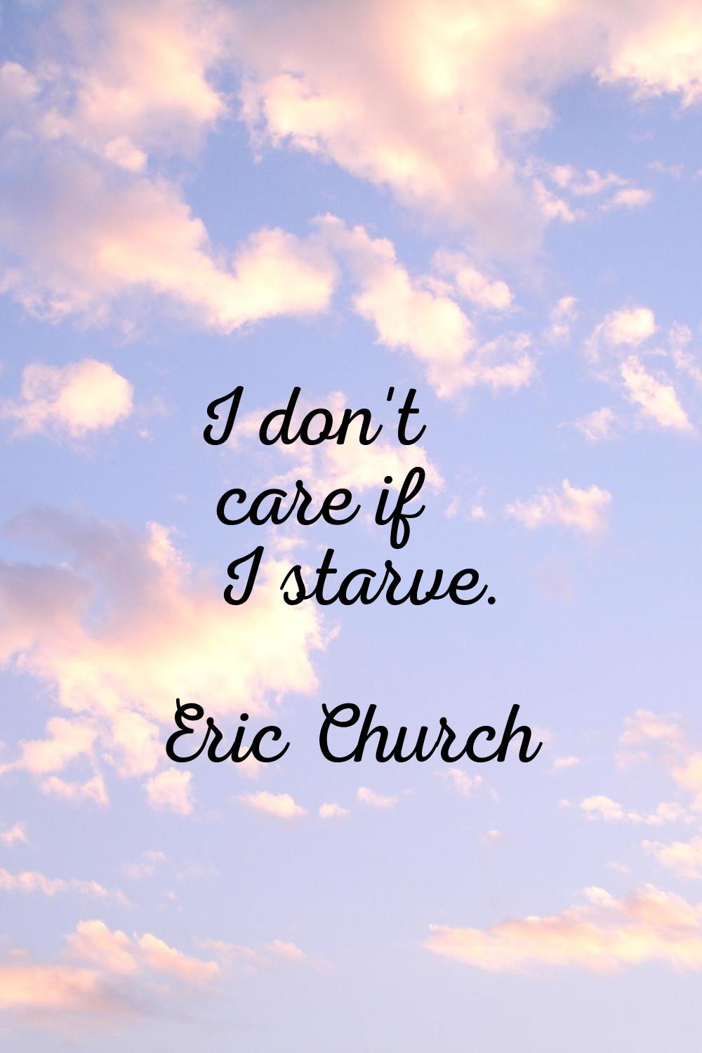 I don't care if I starve.