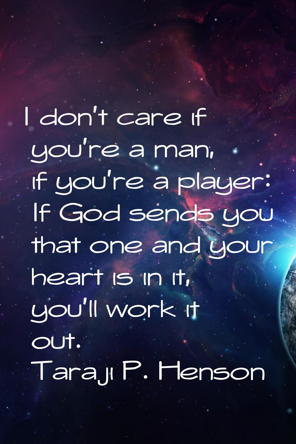 I don't care if you're a man, if you're a player: If God sends you that one and your heart is in it