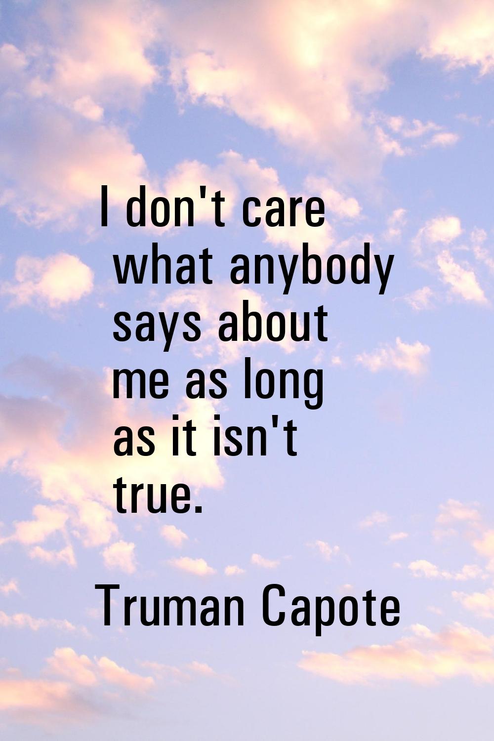 I don't care what anybody says about me as long as it isn't true.