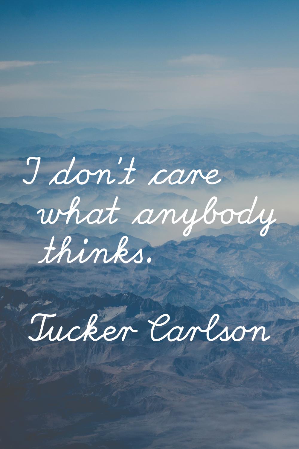I don't care what anybody thinks.