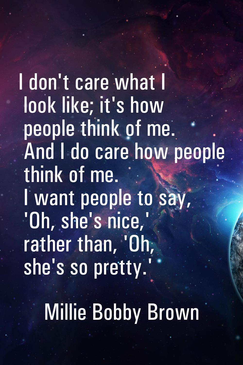 I don't care what I look like; it's how people think of me. And I do care how people think of me. I